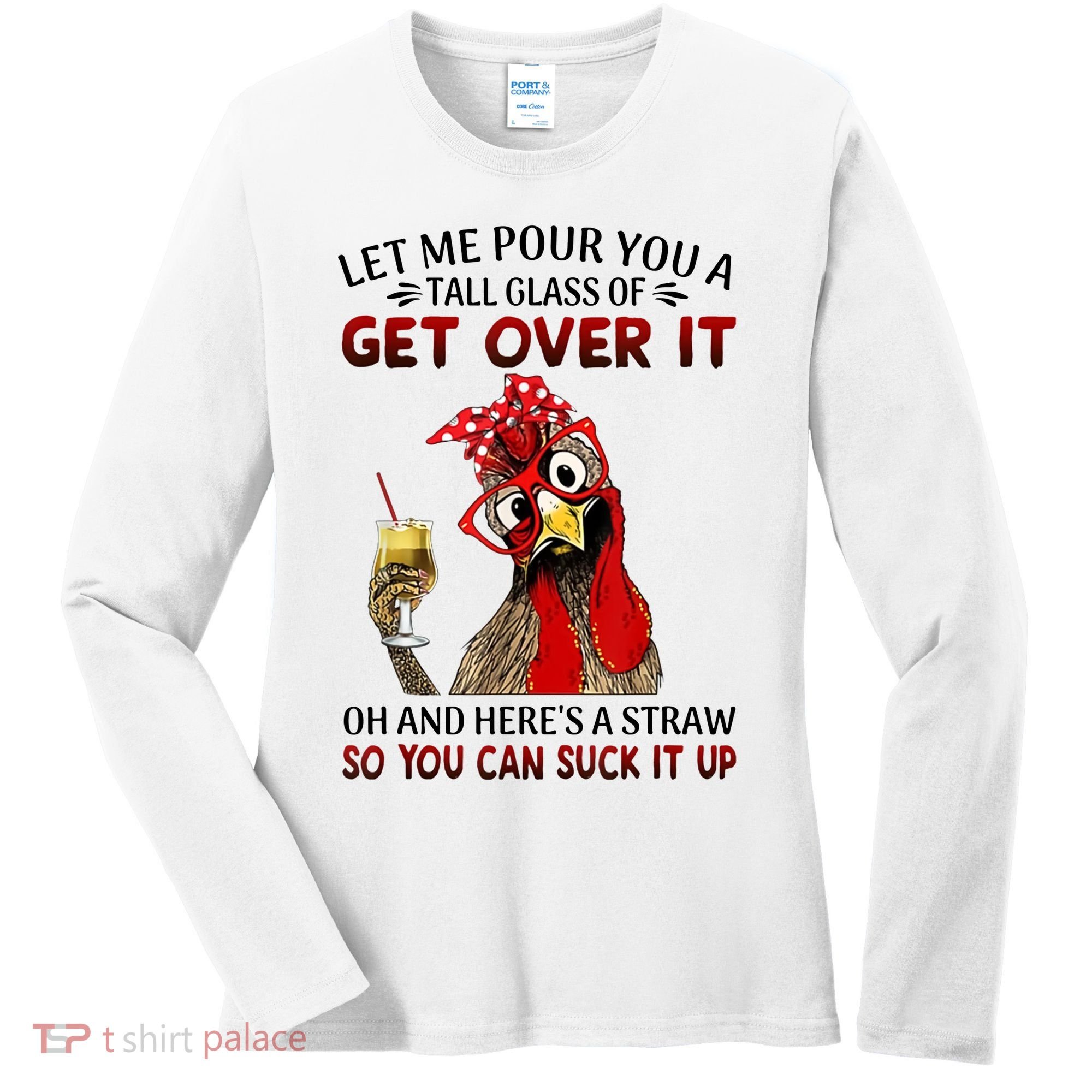 Let Me Pour You A Tall Glass Chicken Suck It Up Women's Long Sleeve Shirt