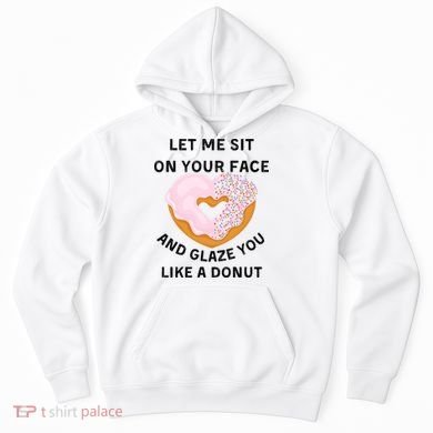 Let Me Sit On Your Face And Glaze You Like A Donut Hoodie