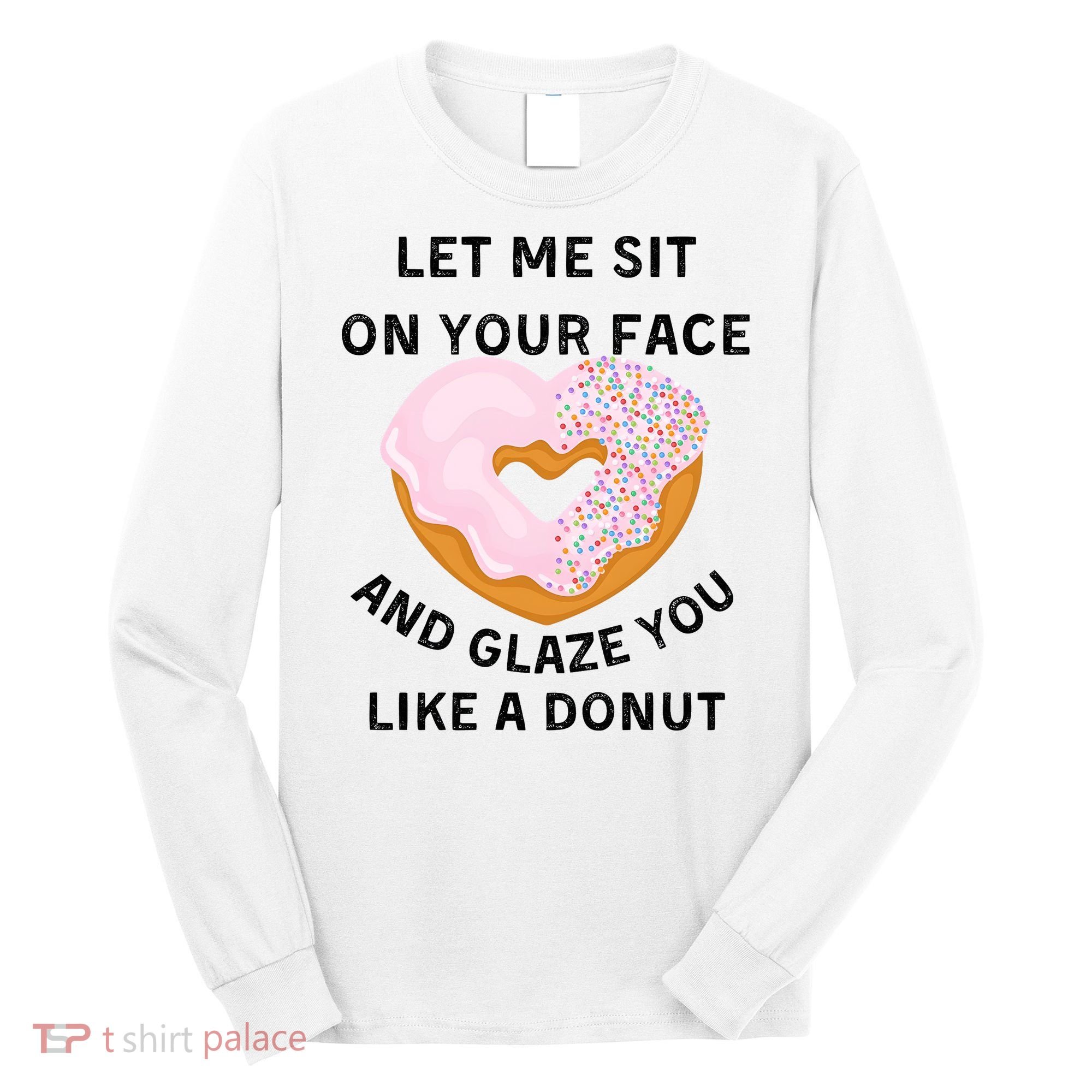 Let Me Sit On Your Face And Glaze You Like A Donut Long Sleeve Shirt
