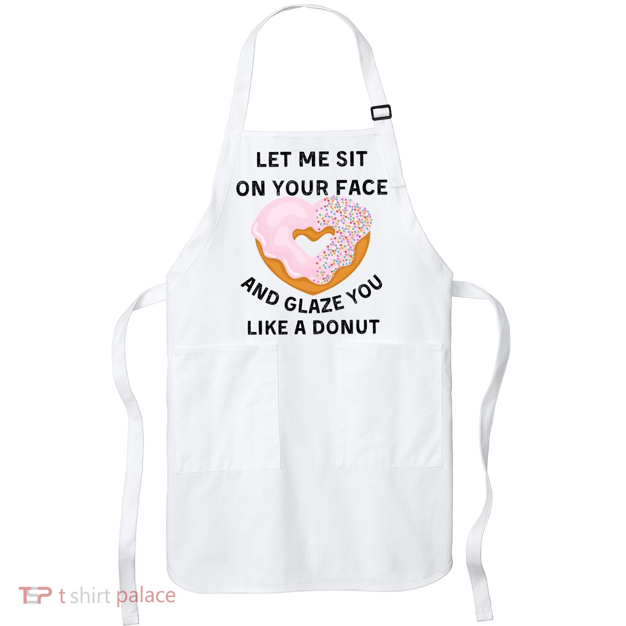 Let Me Sit On Your Face And Glaze You Like A Donut Apron