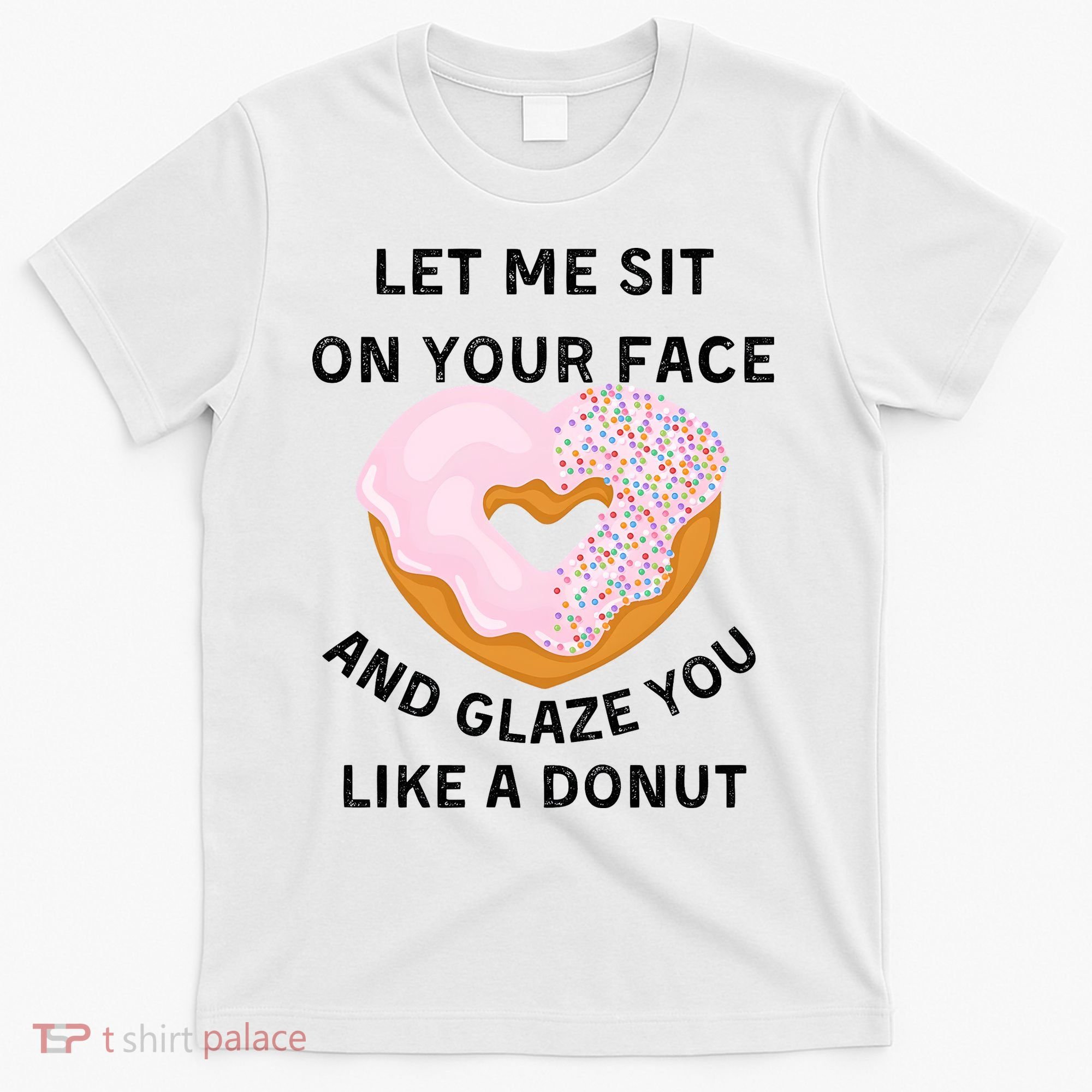 Let Me Sit On Your Face And Glaze You Like A Donut T-Shirt