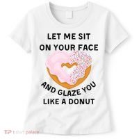 Let Me Sit On Your Face And Glaze You Like A Donut Women's T-Shirt thumb 0