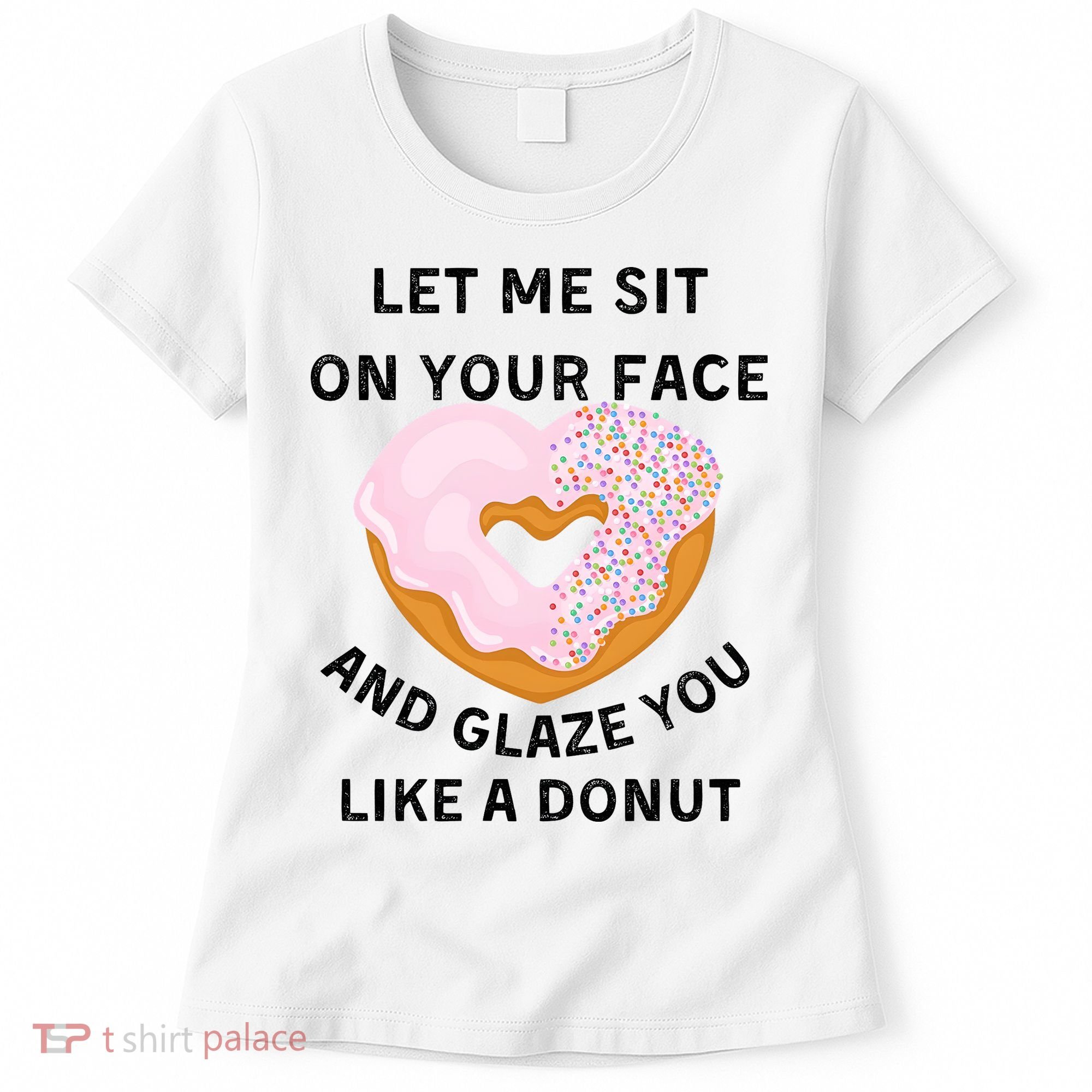 Let Me Sit On Your Face And Glaze You Like A Donut Women's T-Shirt