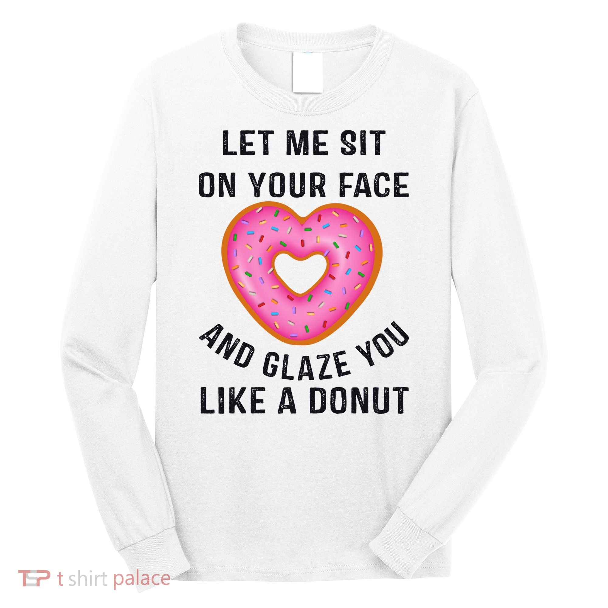 Let Me Sit On Your Face And Glaze You Like A Donut Funny Gift Long Sleeve Shirt