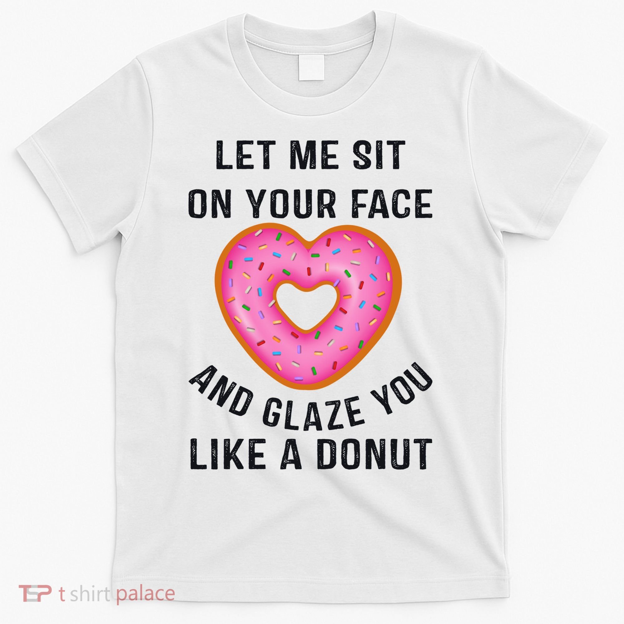 Let Me Sit On Your Face And Glaze You Like A Donut Funny Gift T-Shirt