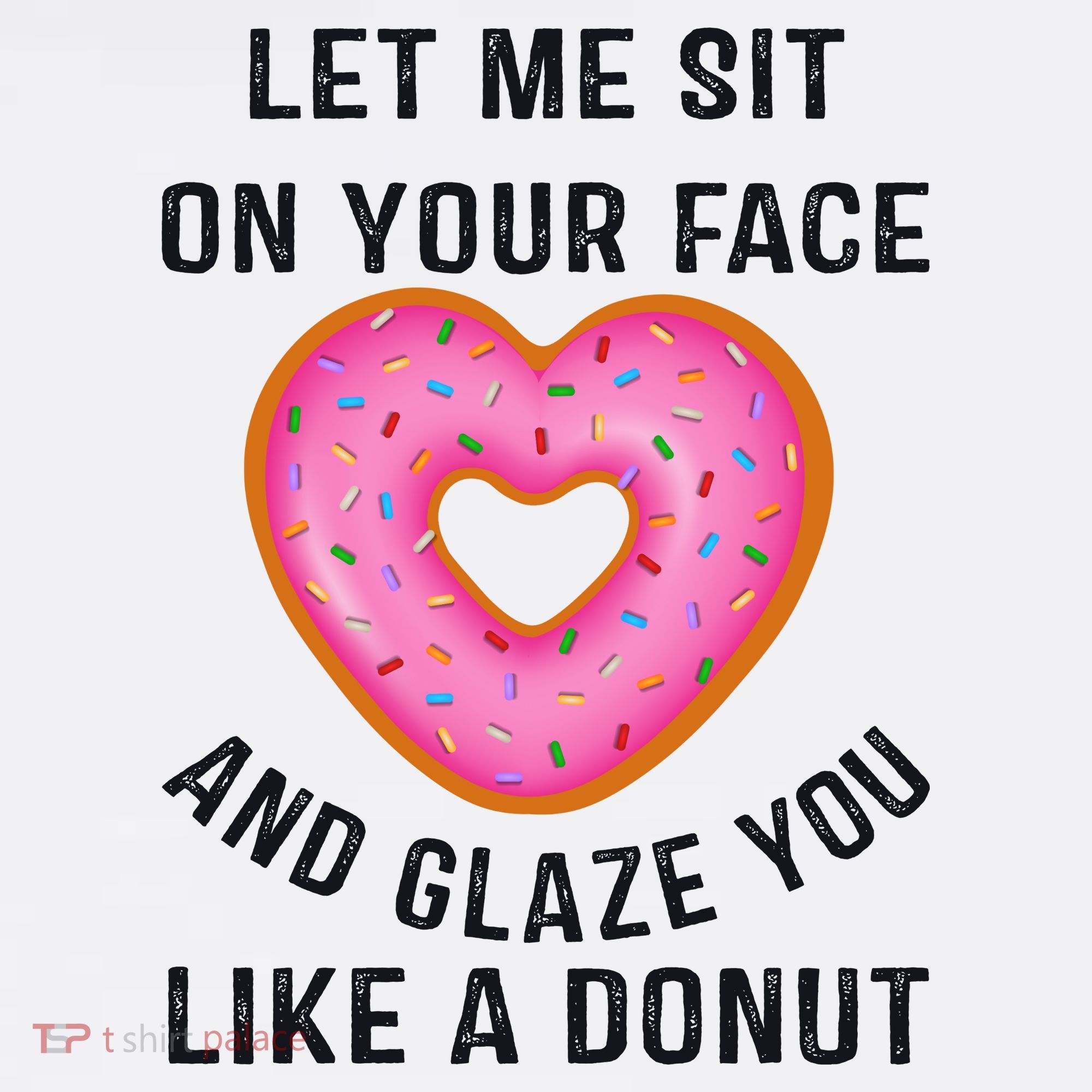 Let Me Sit On Your Face And Glaze You Like A Donut Funny Gift T-Shirt