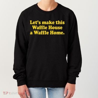 Lets Make This Waffle Houses A Waffle Home Women's Sweatshirt