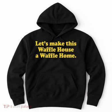 Lets Make This Waffle Houses A Waffle Home Hoodie