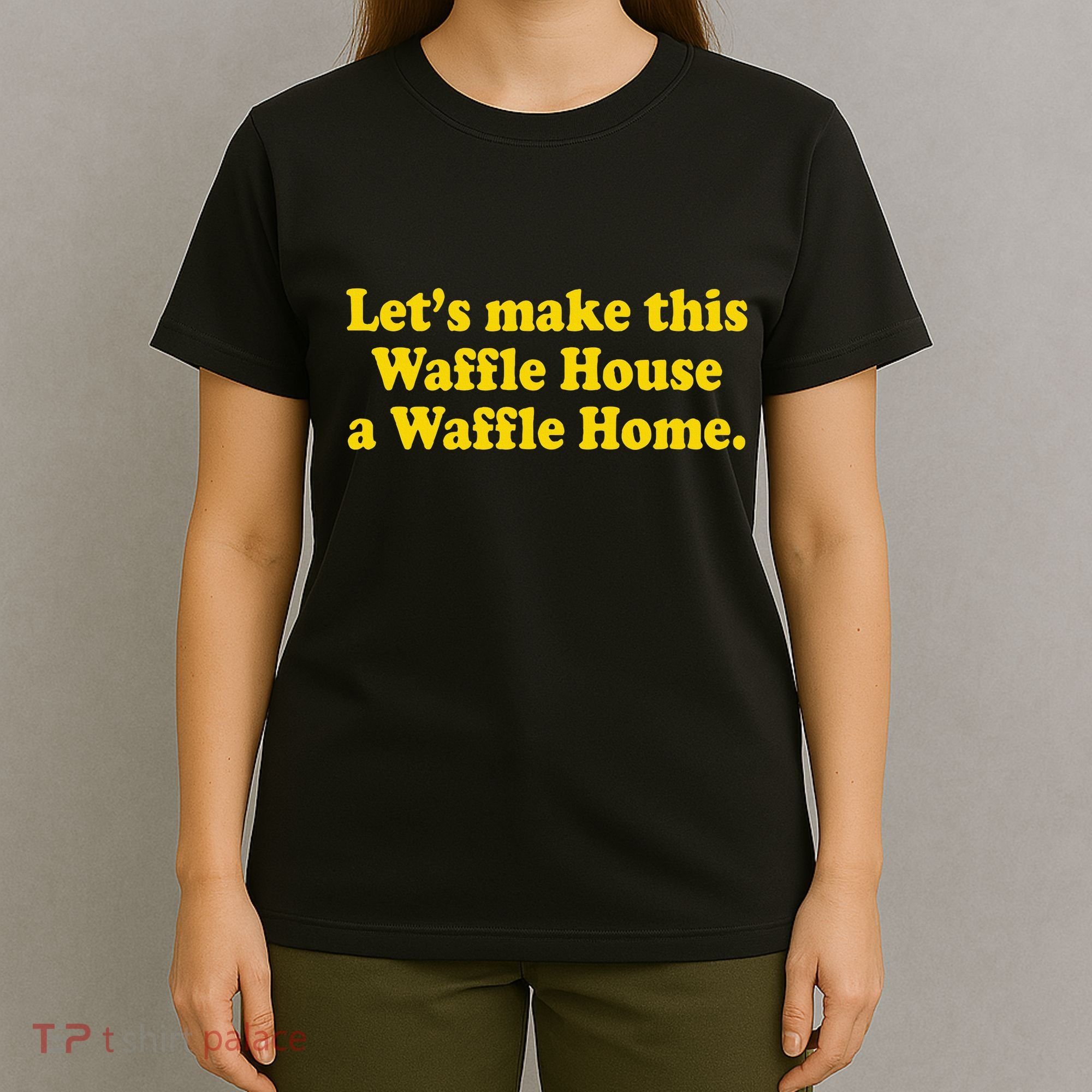 Lets Make This Waffle Houses A Waffle Home T-Shirt
