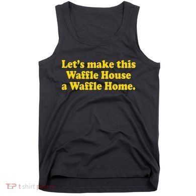 Lets Make This Waffle Houses A Waffle Home Tank Top