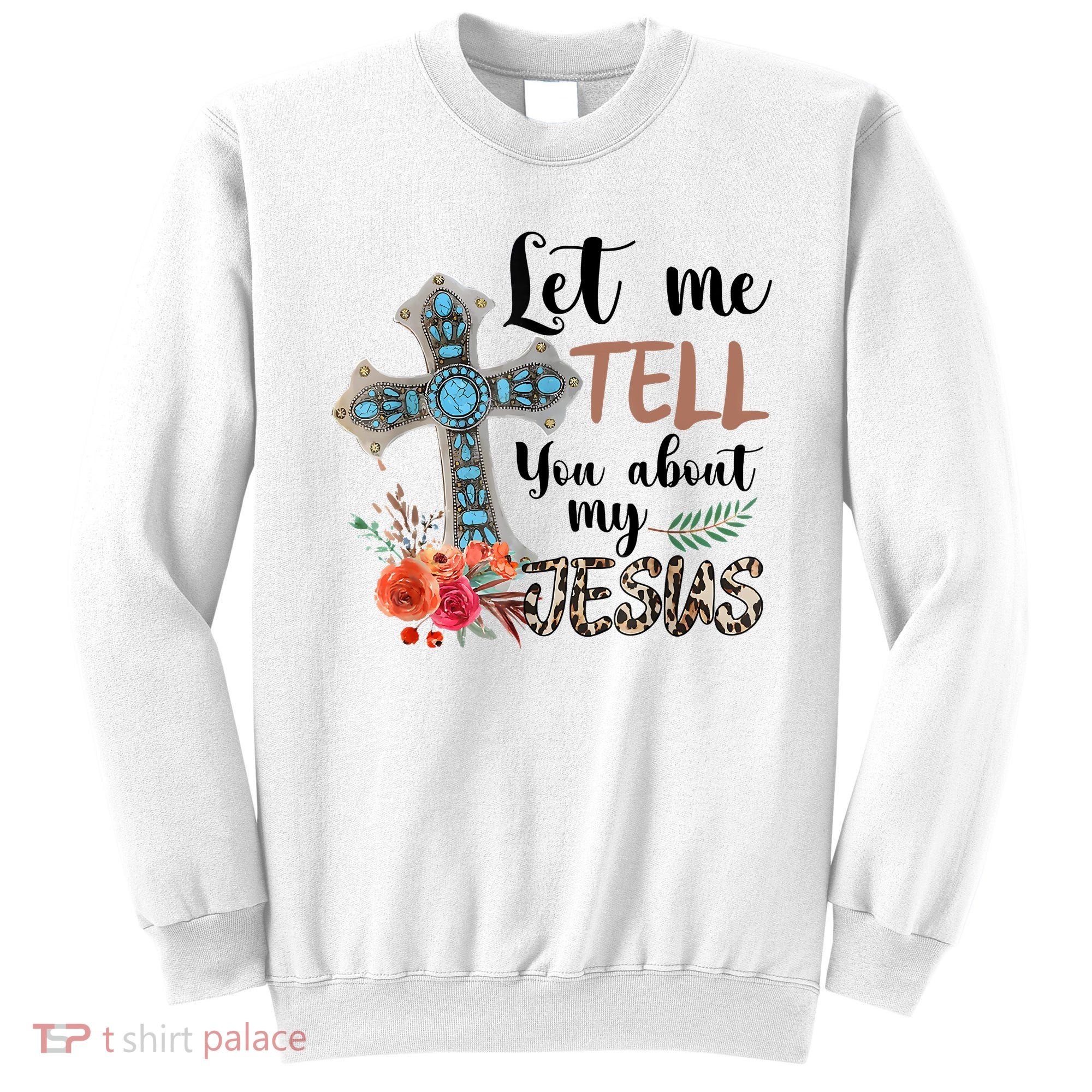 Let Me Tell You About My Jesus Christian Bible God Sweatshirt