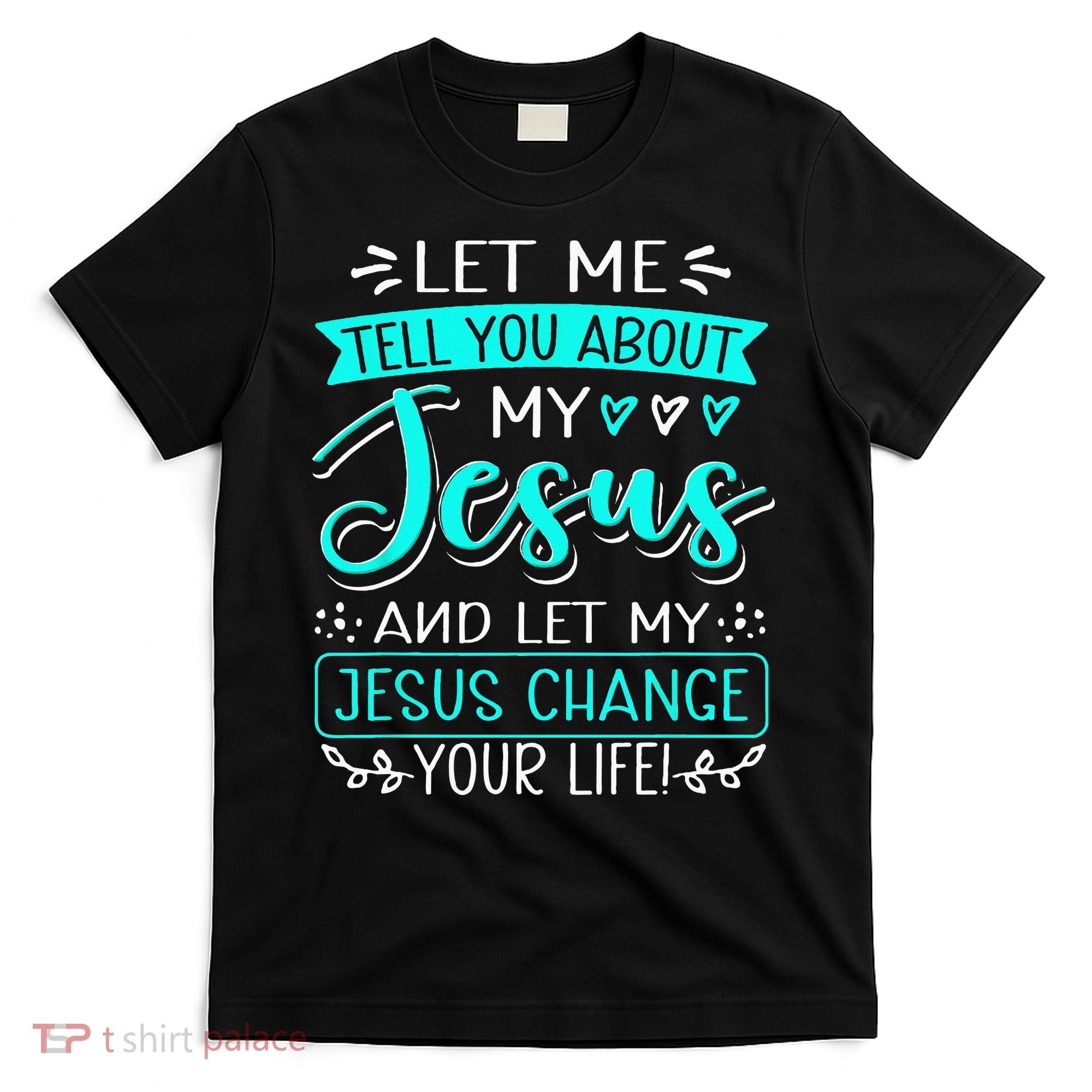 Let Me Tell You About My Jesus And Jesus Change Your Life T-Shirt