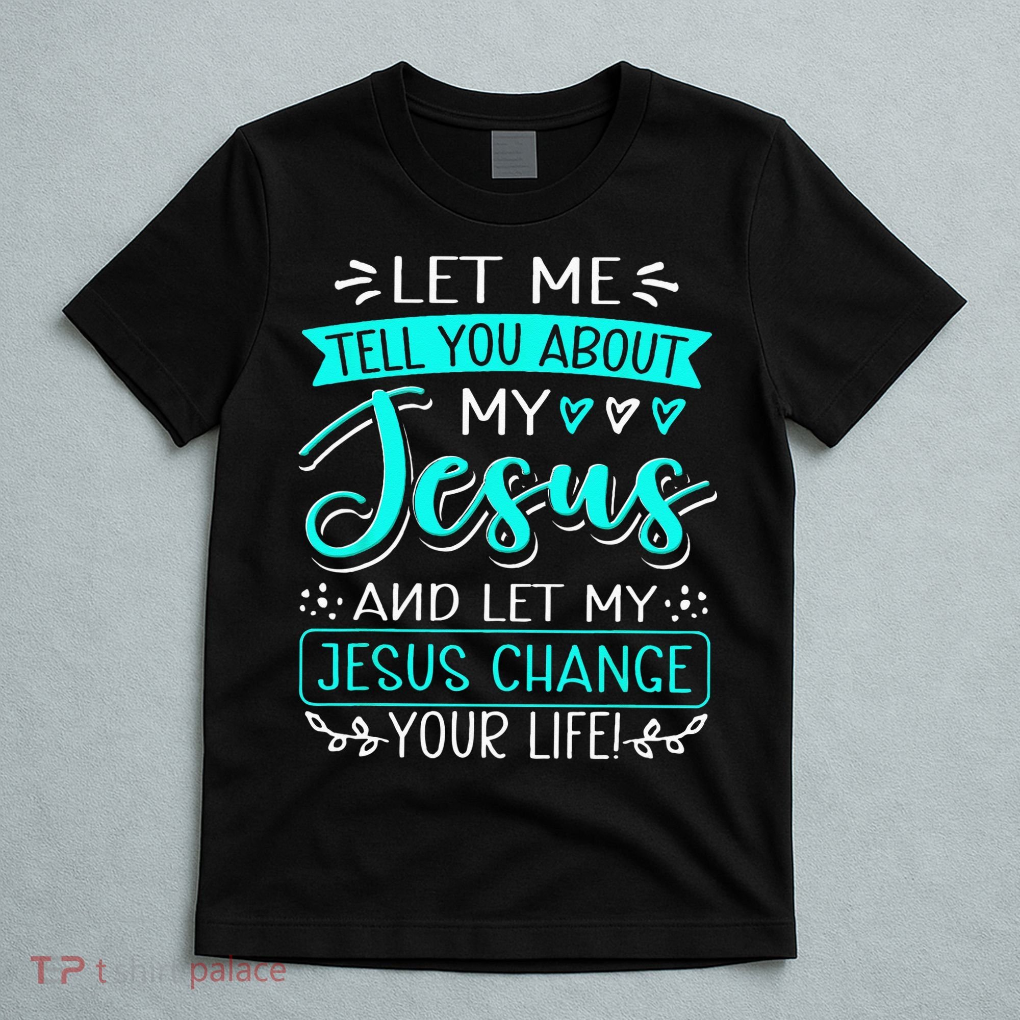 Let Me Tell You About My Jesus And Jesus Change Your Life T-Shirt