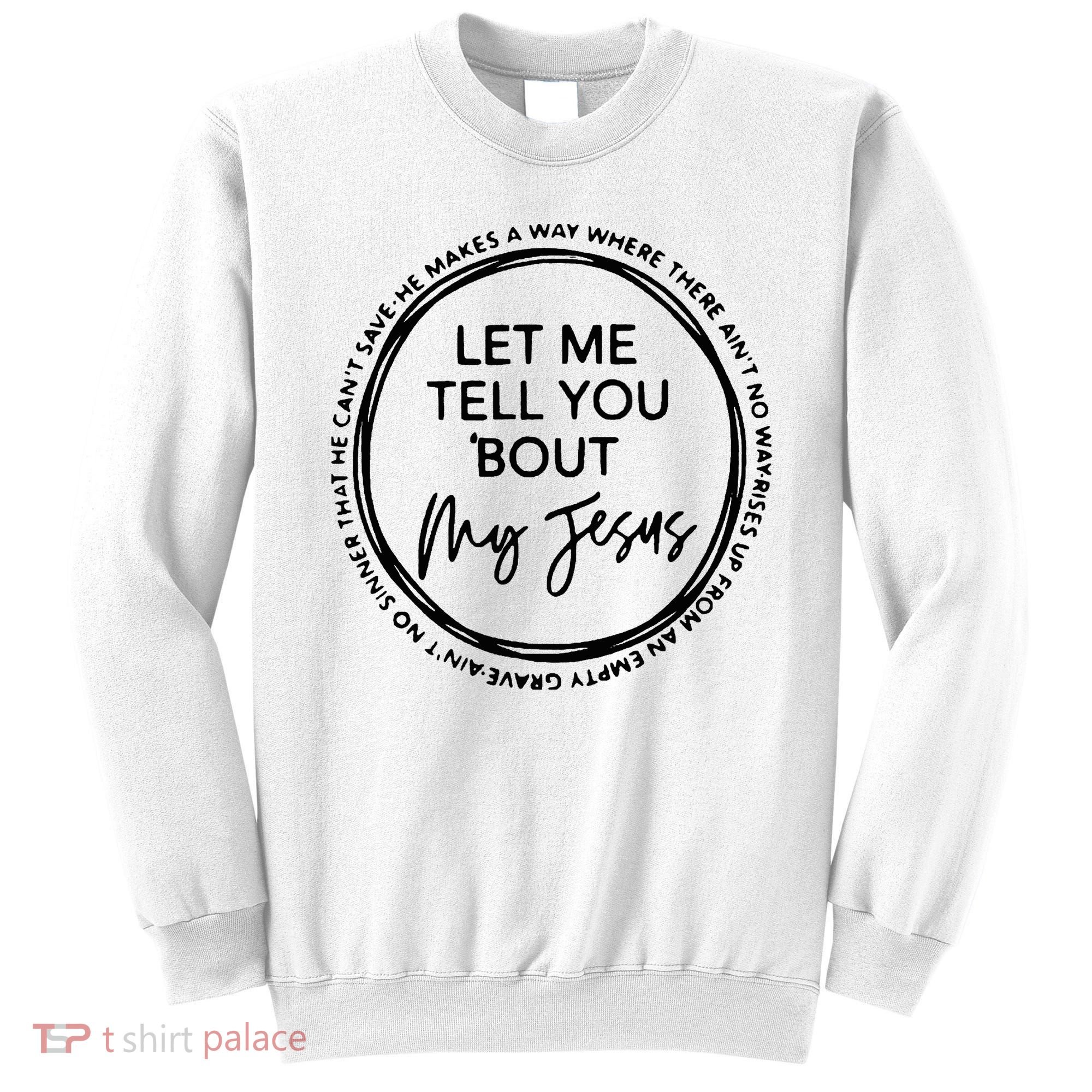 Let Me Tell You Bout My Jesus Christianity God Lover Sweatshirt