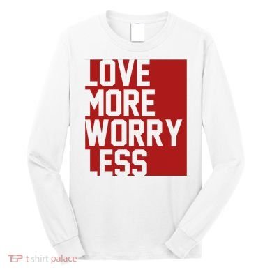 Love More Worry Less Quote Long Sleeve Shirt