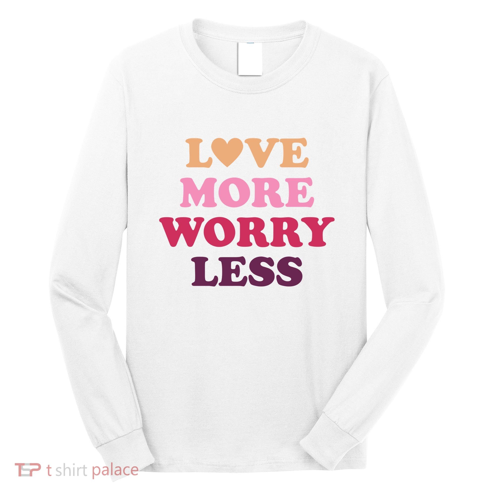 Love More Worry Less Inspiring Quote Long Sleeve Shirt
