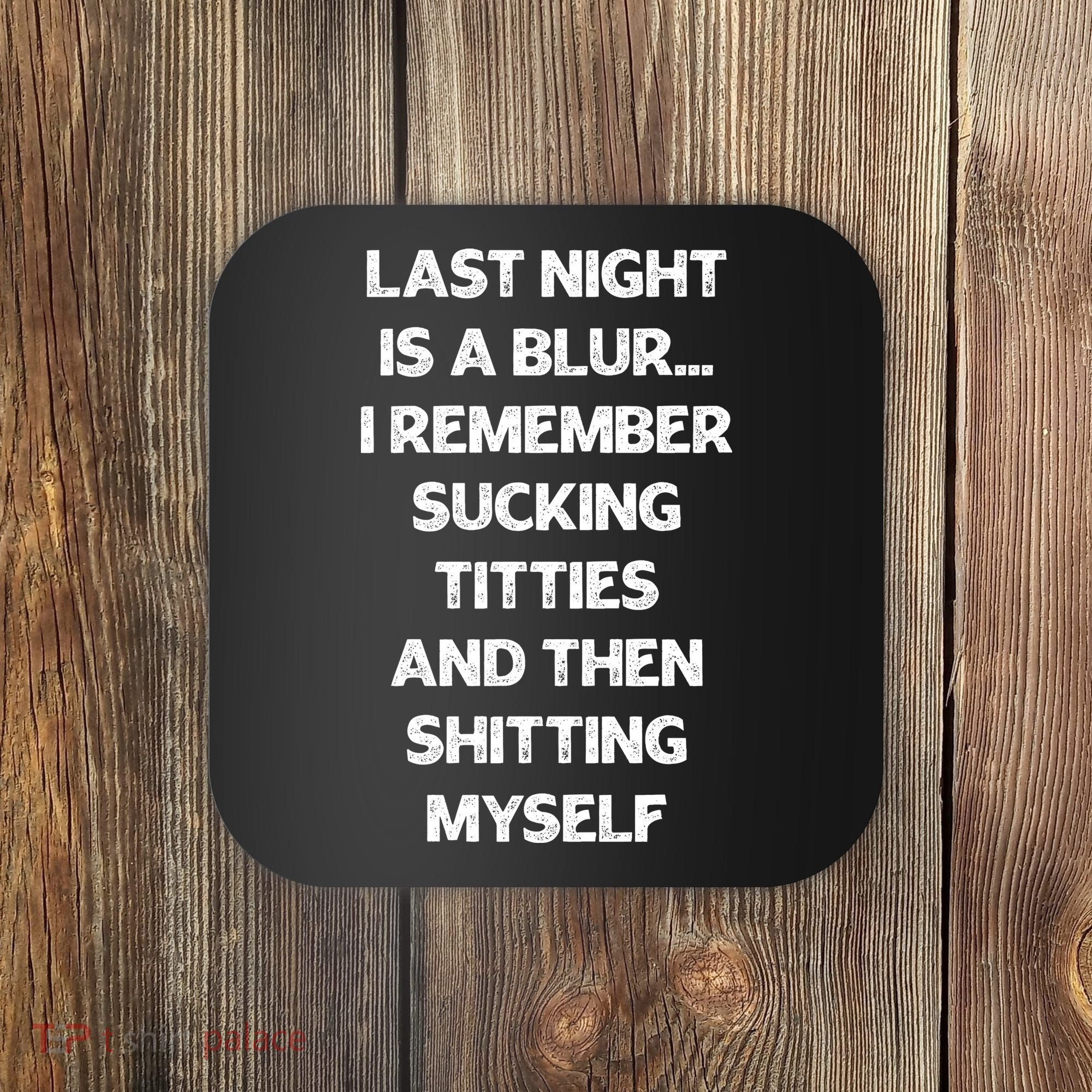 Last Night Is A Blur I Remember Sucking Titties And Then Shitting Myself Coaster