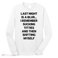 Last Night Is A Blur I Remember Sucking Titties And Then Shitting Myself Long Sleeve Shirt thumb 0