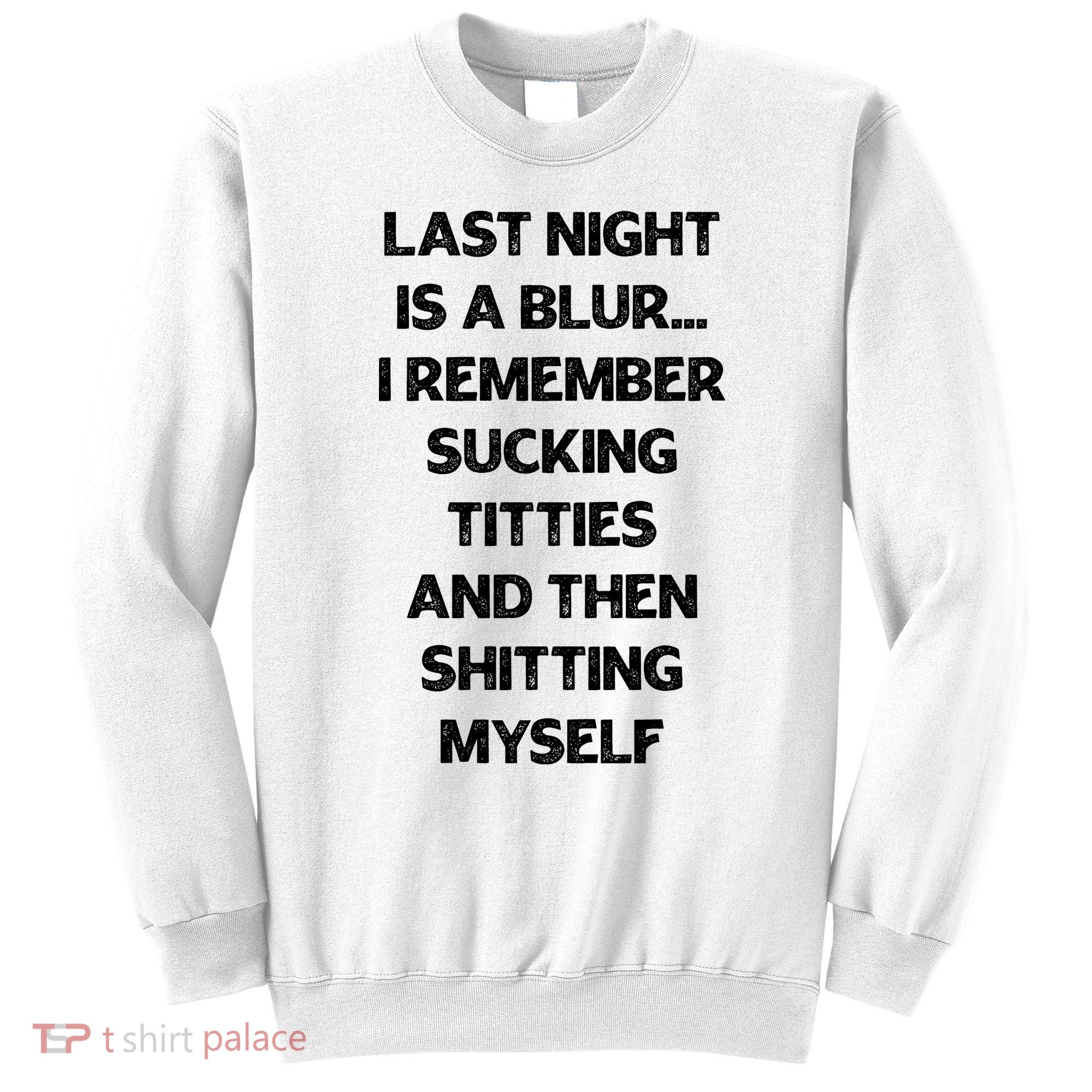 Last Night Is A Blur I Remember Sucking Titties And Then Shitting Myself Sweatshirt