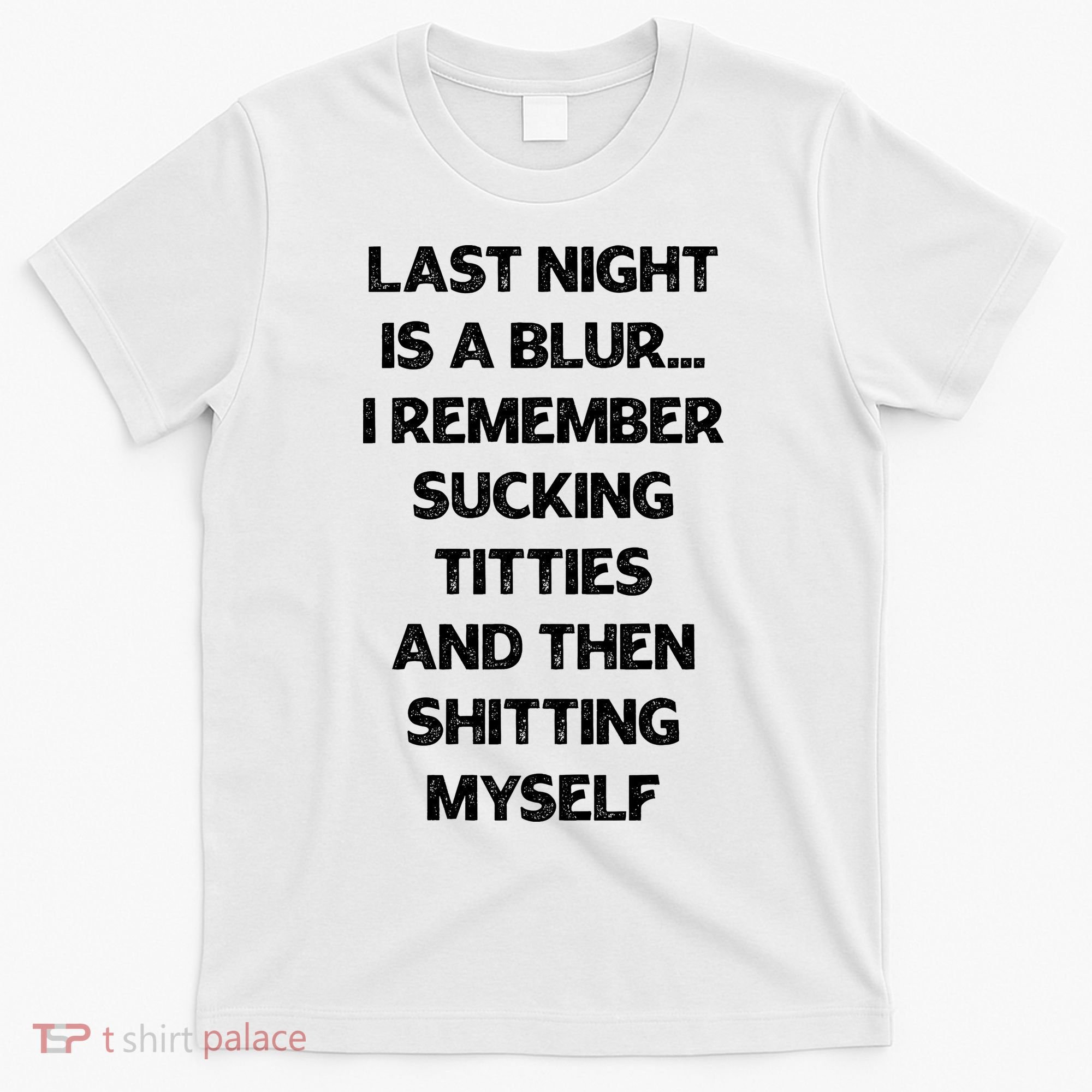 Last Night Is A Blur I Remember Sucking Titties And Then Shitting Myself T-Shirt