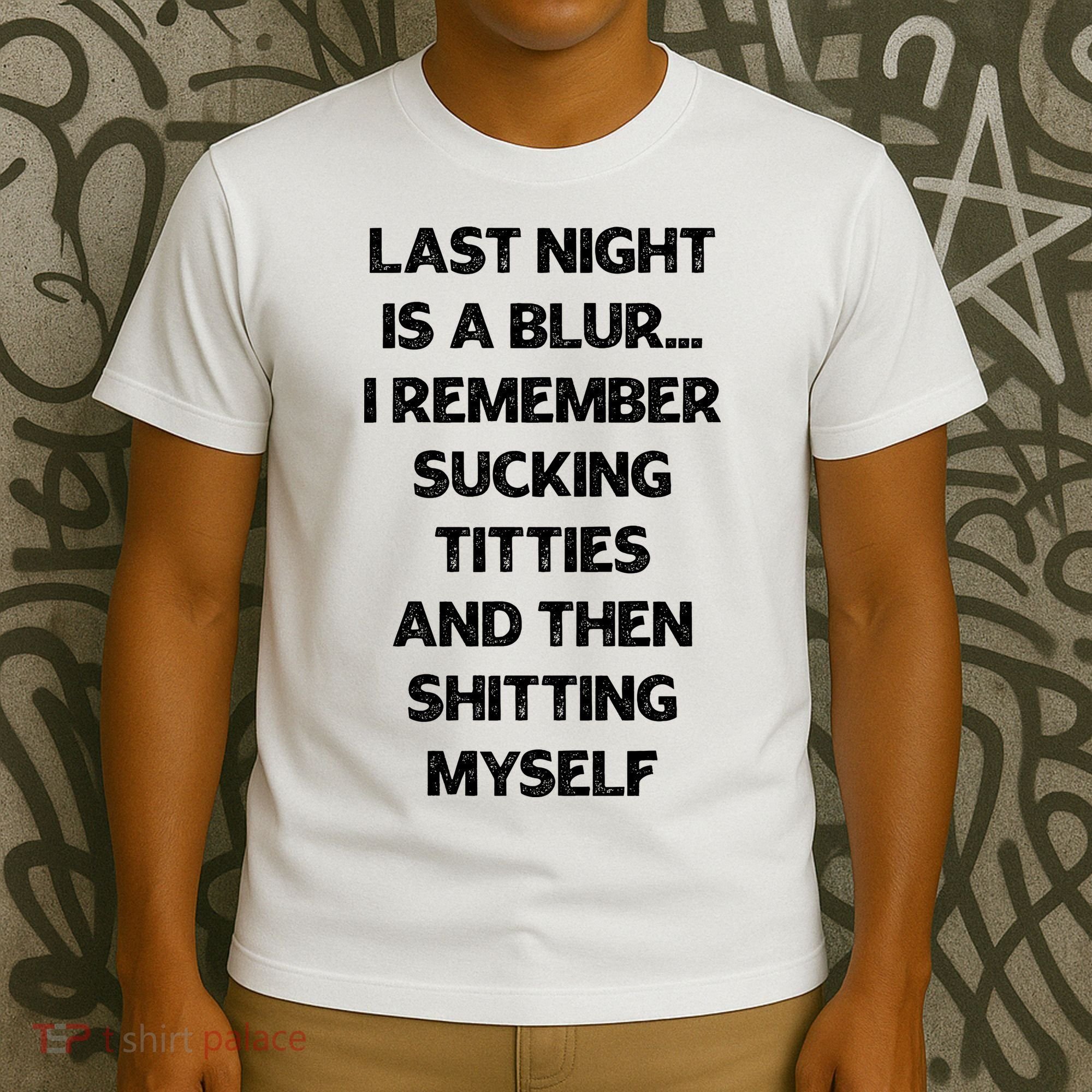 Last Night Is A Blur I Remember Sucking Titties And Then Shitting Myself T-Shirt