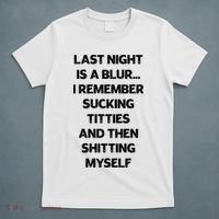 Last Night Is A Blur I Remember Sucking Titties And Then Shitting Myself T-Shirt thumb 5