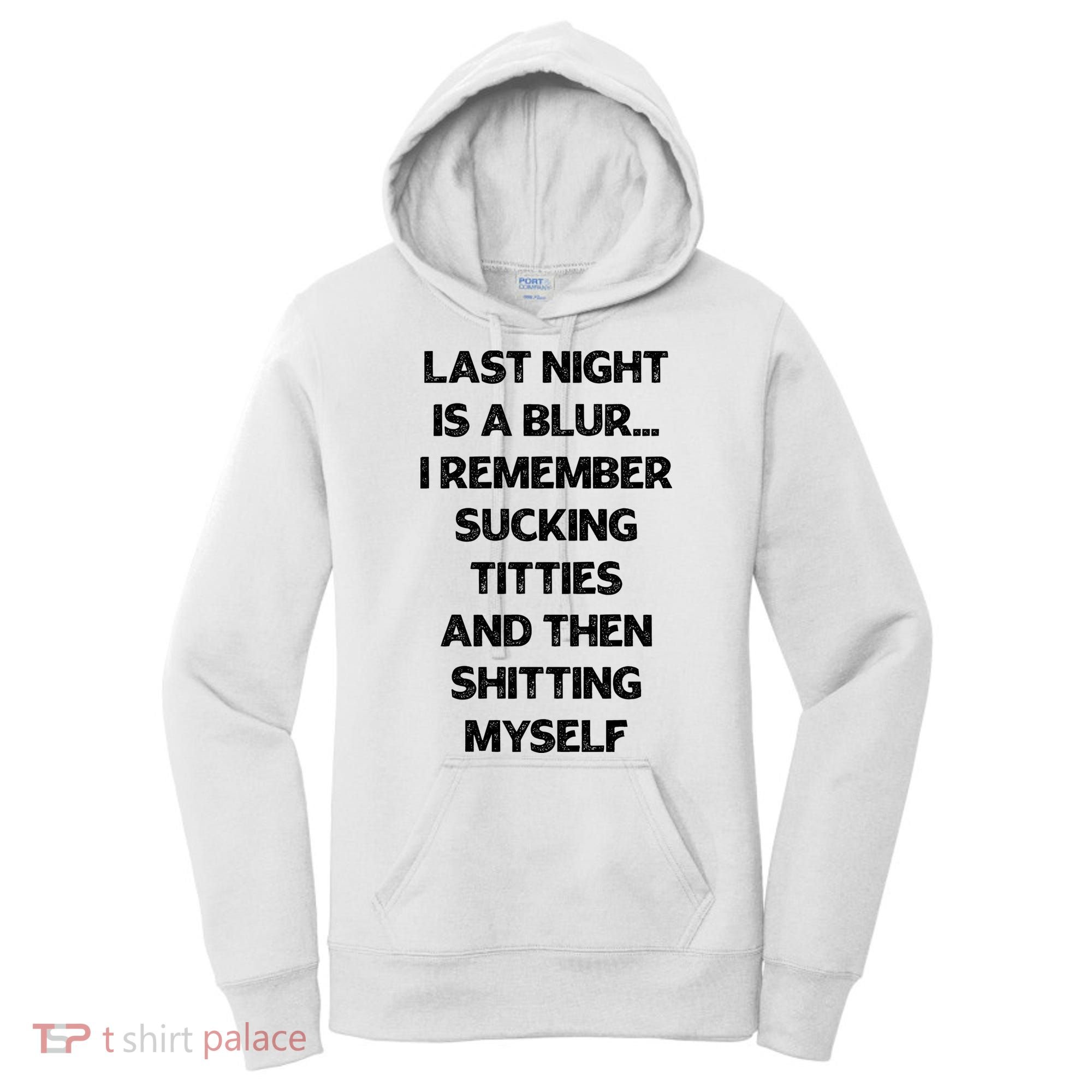 Last Night Is A Blur I Remember Sucking Titties And Then Shitting Myself Women's Hoodie
