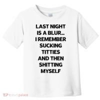 Last Night Is A Blur I Remember Sucking Titties And Then Shitting Myself Toddler T-Shirt thumb 0