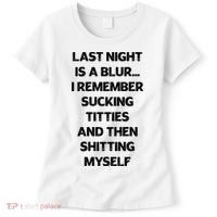Last Night Is A Blur I Remember Sucking Titties And Then Shitting Myself Women's T-Shirt thumb 0