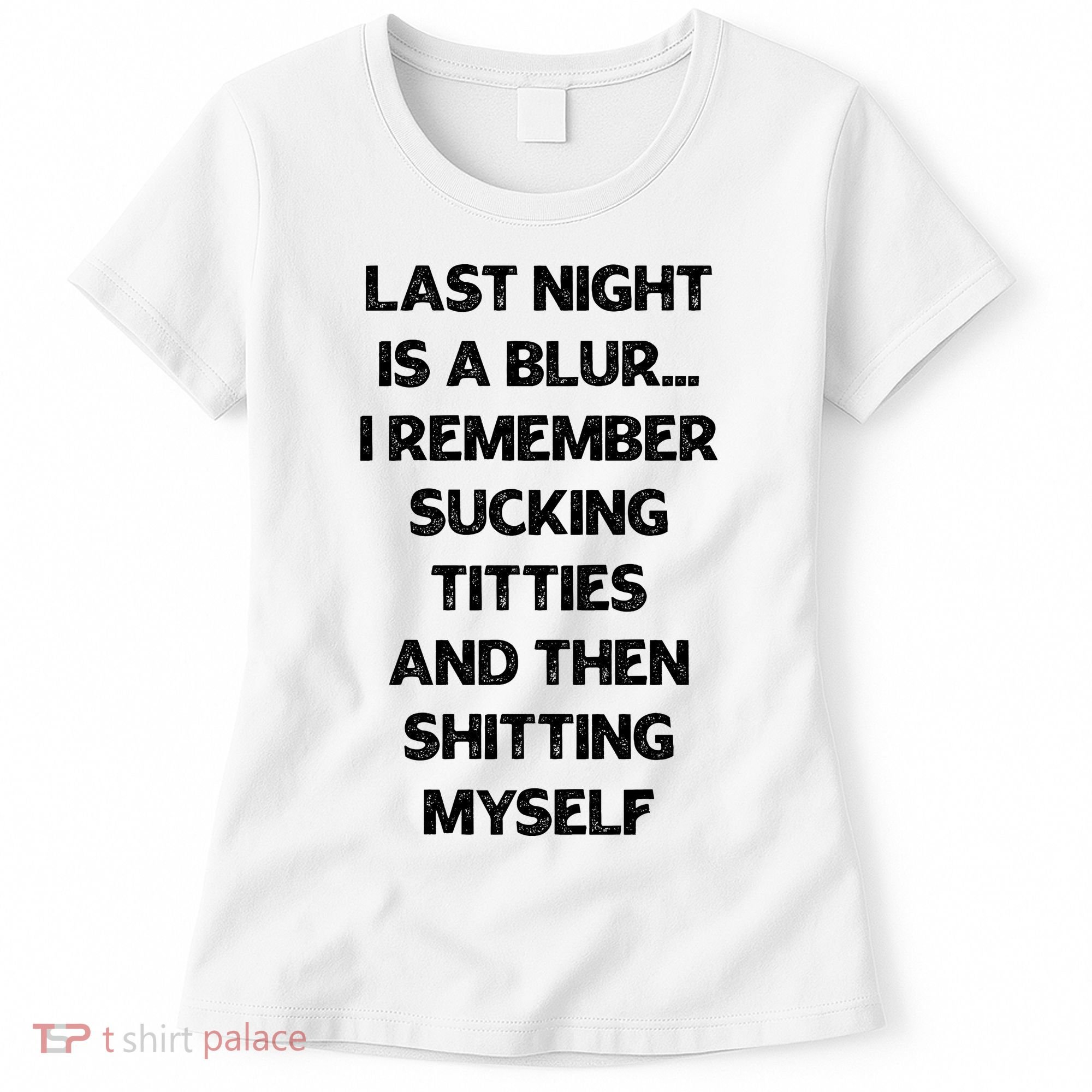 Last Night Is A Blur I Remember Sucking Titties And Then Shitting Myself Women's T-Shirt