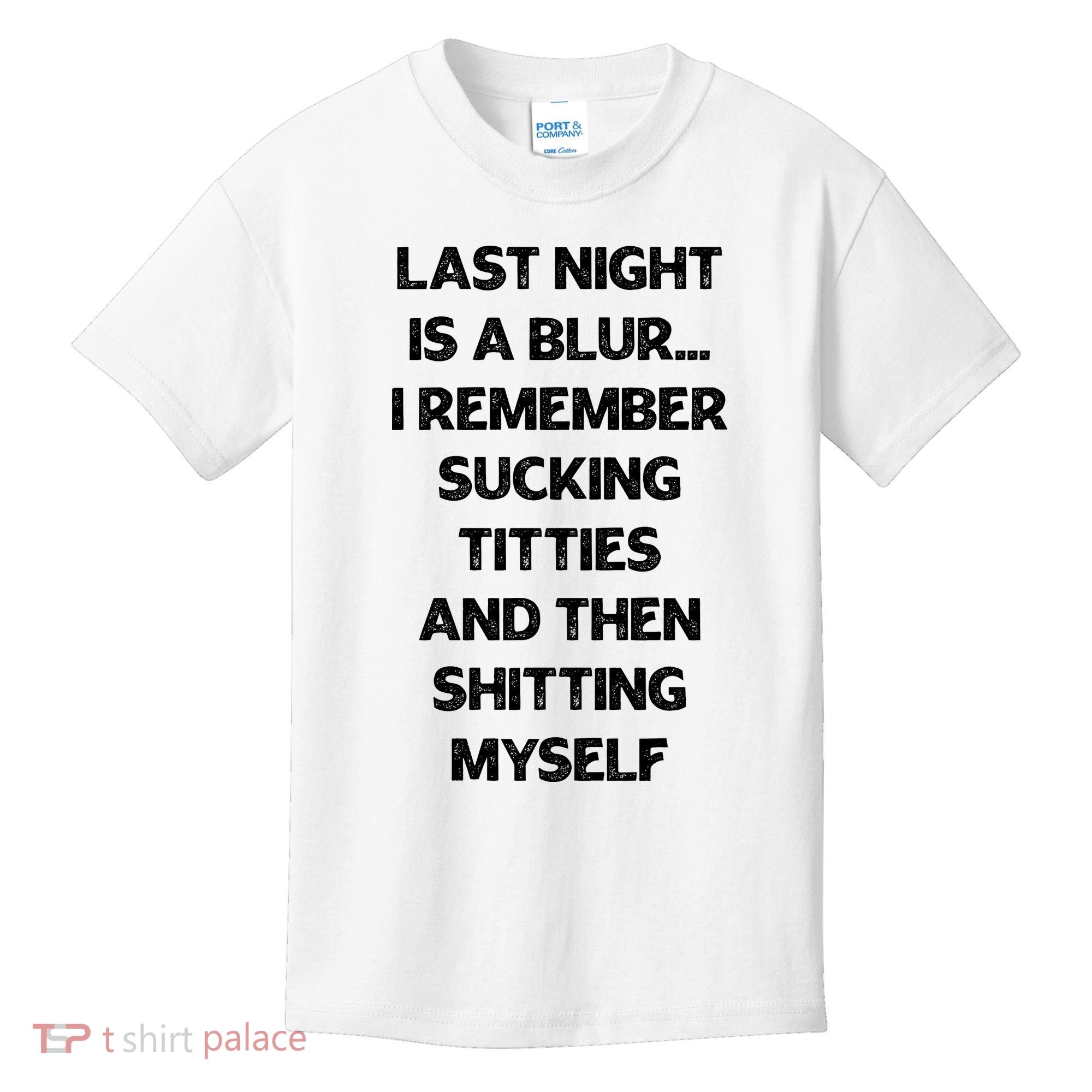Last Night Is A Blur I Remember Sucking Titties And Then Shitting Myself Kids T-Shirt
