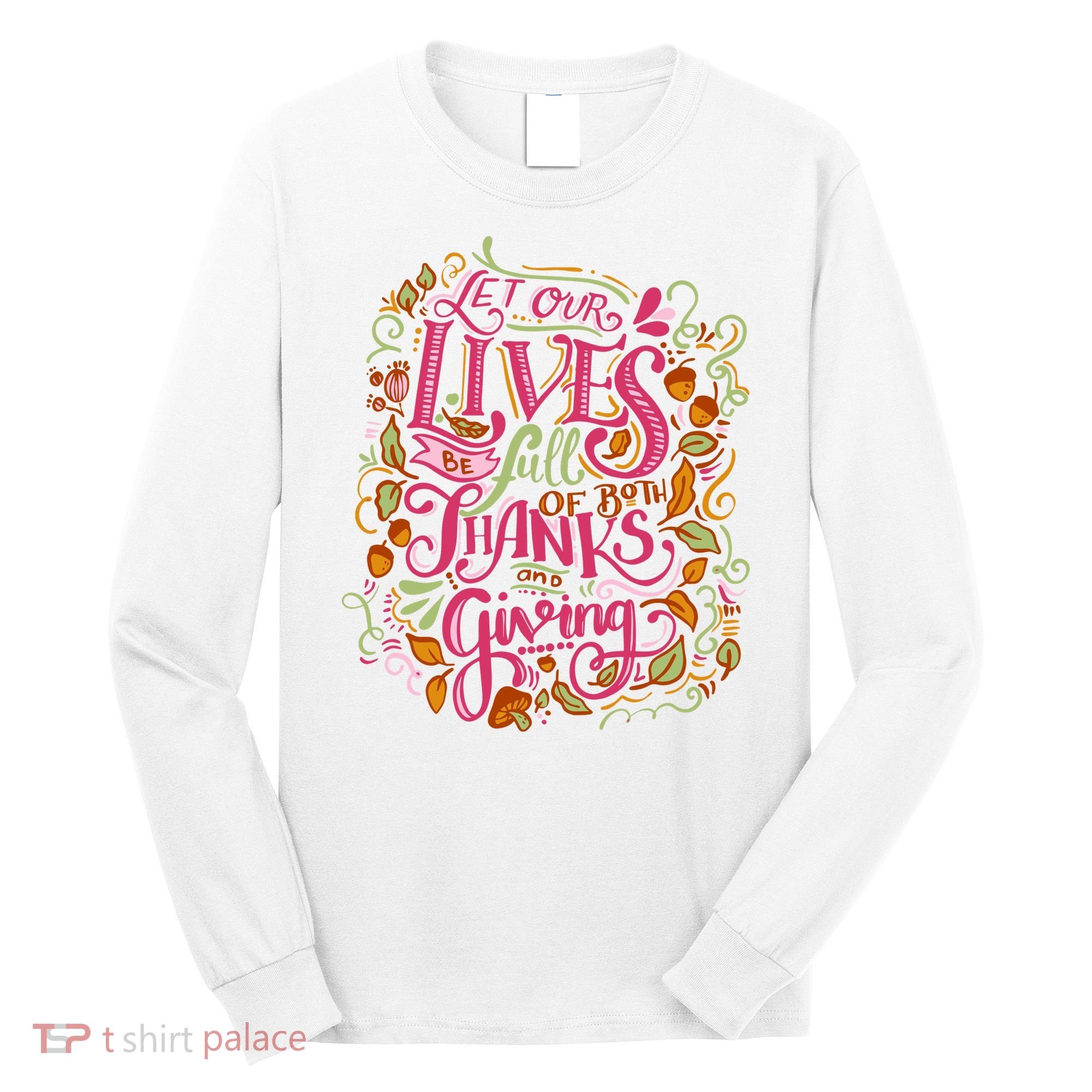 Let Our Lives Be Full Of Both Thanks And Giving Long Sleeve Shirt