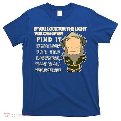 Look For The Light Not Darkness Uncle Iron Quote T-Shirt