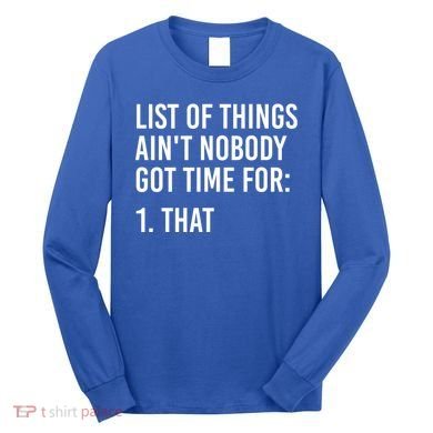 List Of Things AinT Nobody Git Time For That Gift Long Sleeve Shirt