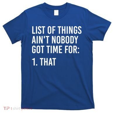 List Of Things AinT Nobody Git Time For That Gift T-Shirt