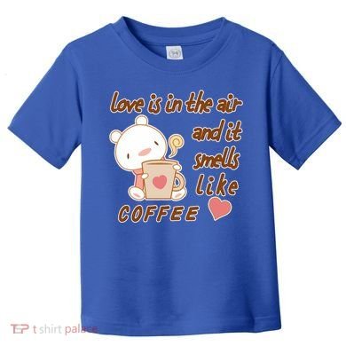 Love Is In The Air And It Smells Like Coffee Teddy Bear Toddler T-Shirt