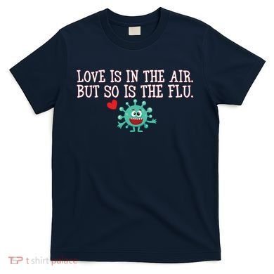 Love Is In The Air But So is the Flu T-Shirt