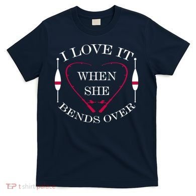 Love It When She Bends Over Funny Fishing T-Shirt