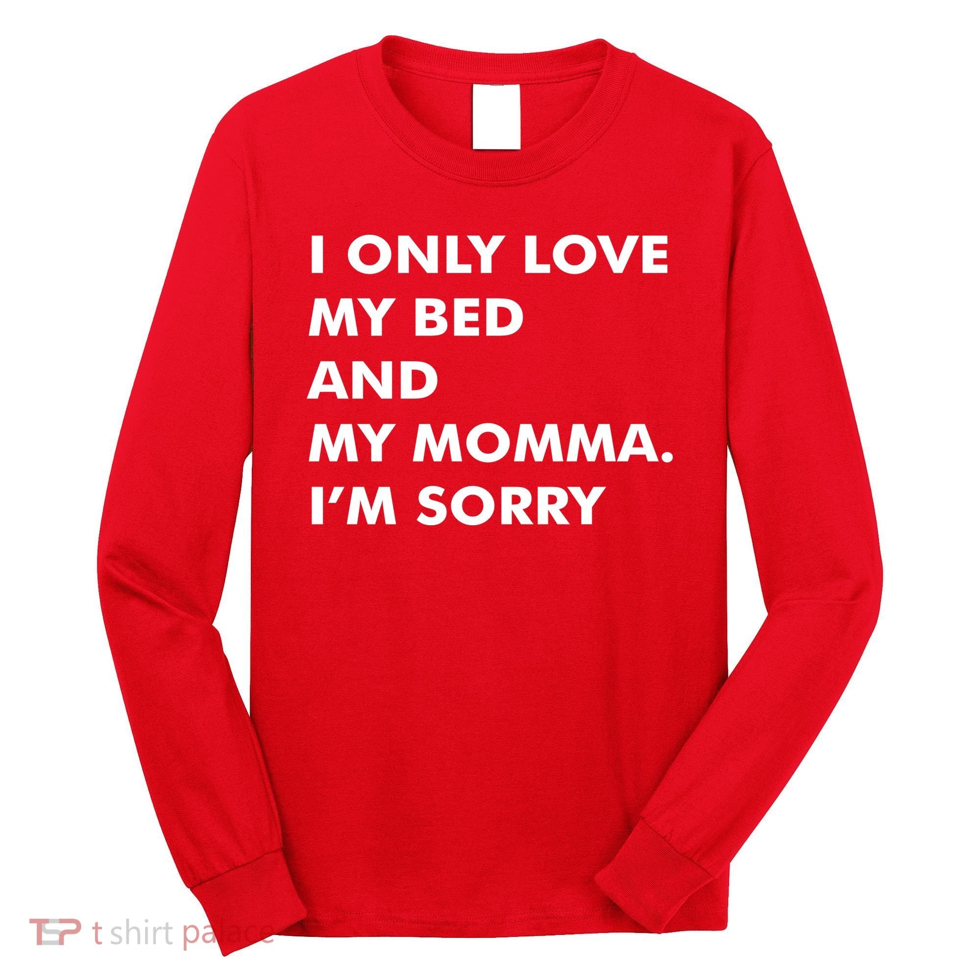 Love My Bed And Momma I'm Sorry Long Sleeve Shirt