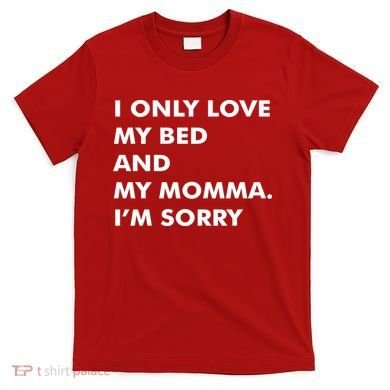 Love My Bed And Momma I'm Sorry T-Shirt