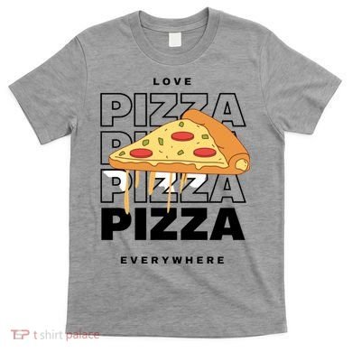 Love Pizza Everywhere T-Shirt