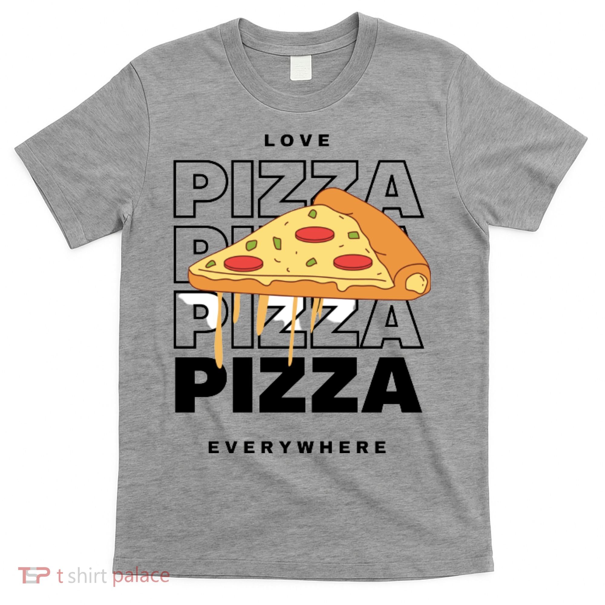 Love Pizza Everywhere T-Shirt