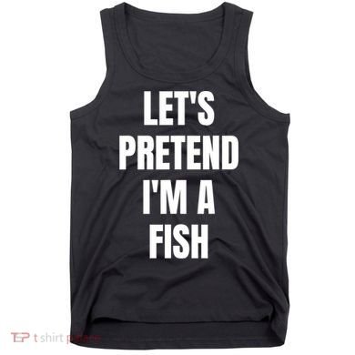 LetS Pretend IM A Fish Funny Halloween Tank Top
