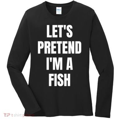 LetS Pretend IM A Fish Funny Halloween Women's Long Sleeve Shirt