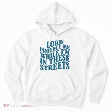 Lord Protect Me While I'm In These Streets Funny Hoodie