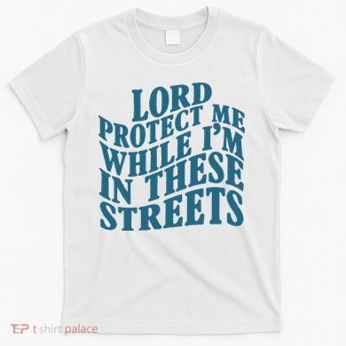 Lord Protect Me While I'm In These Streets Funny T-Shirt