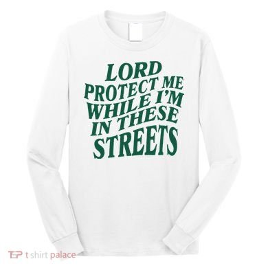 Lord Protect Me While Im In These Streets Long Sleeve Shirt