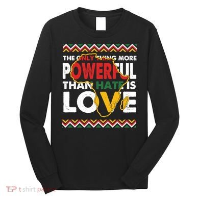 Love Powerful Than Hate Black History Month Long Sleeve Shirt
