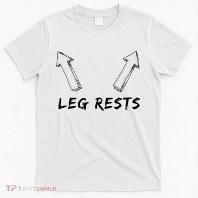 Leg Rests Dirty Humor Funny Sarcastic Offensive Gag Gift T-Shirt