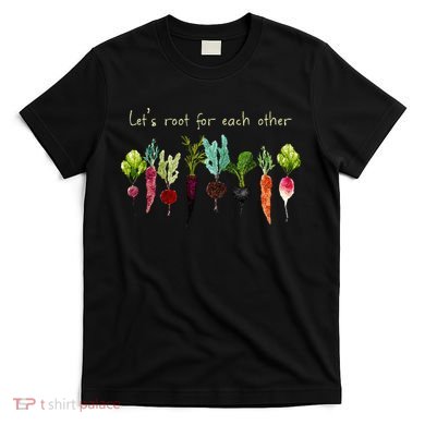 Lets Root For Each Other And Watch Each Other Grow Plants T-Shirt